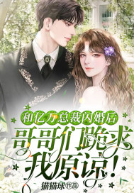 和亿万总裁闪婚后，哥哥们跪求我原谅！ 图片