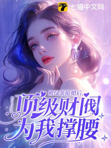 被绿茶抢婚后，顶级财阀为我撑腰