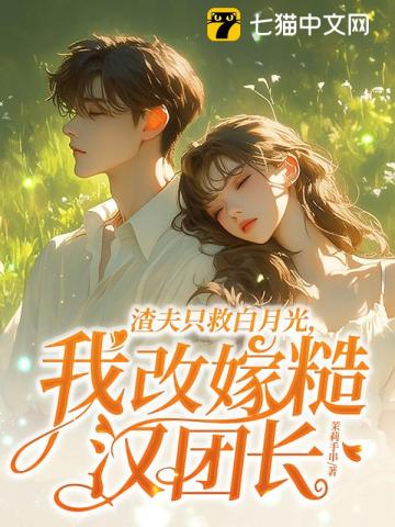 渣夫只救白月光，我改嫁糙汉团长