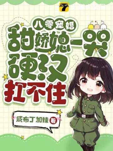 八零宠婚：甜娇媳一哭，硬汉扛不住